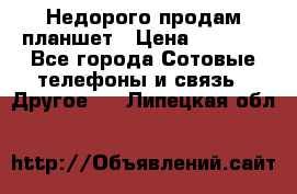 Недорого продам планшет › Цена ­ 9 500 - Все города Сотовые телефоны и связь » Другое   . Липецкая обл.